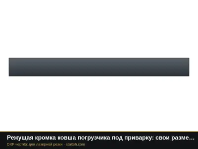 Режущая кромка ковша погрузчика под приварку: свои размеры: DXF чертёж для лазерной резки